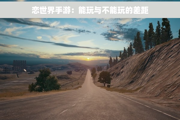 恋世界手游：能玩与不能玩的差距