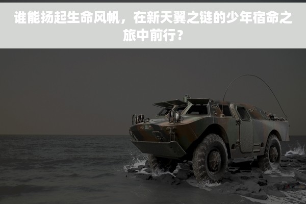 谁能扬起生命风帆，在新天翼之链的少年宿命之旅中前行？