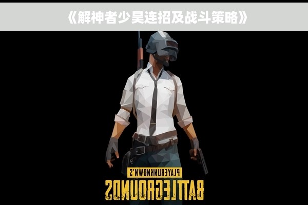 《解神者少昊连招及战斗策略》