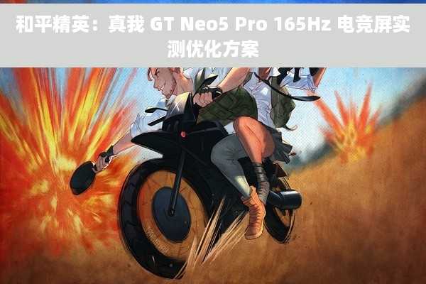 和平精英：真我 GT Neo5 Pro 165Hz 电竞屏实测优化方案