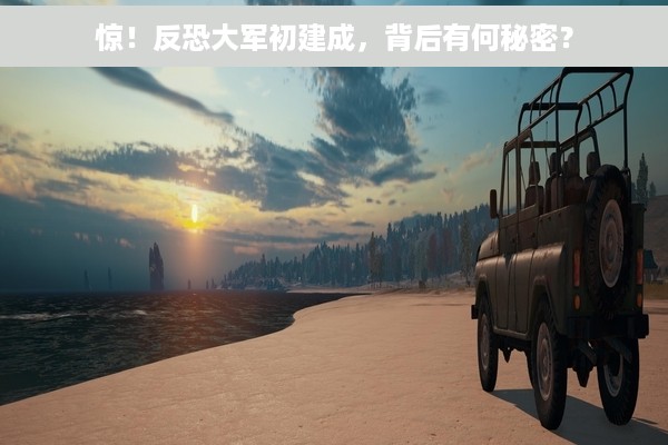 惊！反恐大军初建成，背后有何秘密？