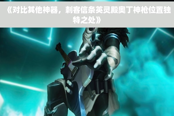 《对比其他神器，刺客信条英灵殿奥丁神枪位置独特之处》