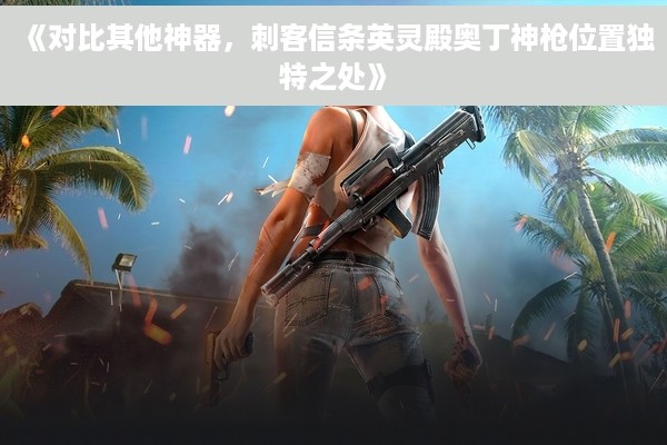 《对比其他神器，刺客信条英灵殿奥丁神枪位置独特之处》