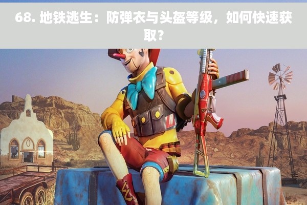68. 地铁逃生：防弹衣与头盔等级，如何快速获取？
