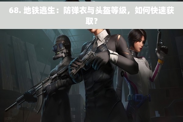 68. 地铁逃生：防弹衣与头盔等级，如何快速获取？