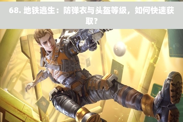 68. 地铁逃生：防弹衣与头盔等级，如何快速获取？