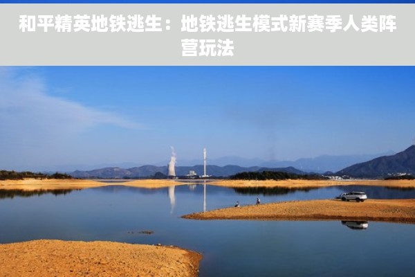 和平精英地铁逃生：地铁逃生模式新赛季人类阵营玩法