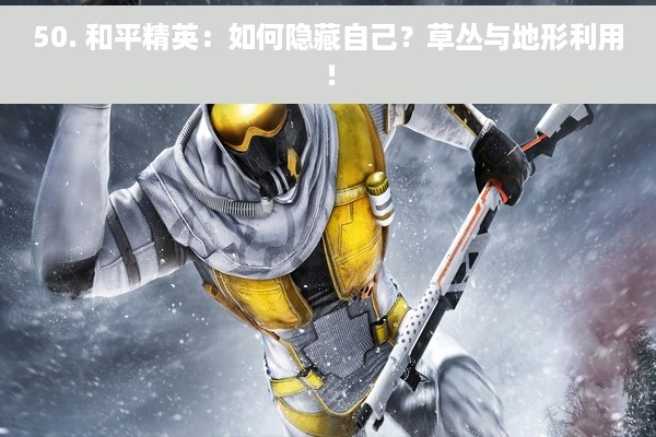50. 和平精英：如何隐藏自己？草丛与地形利用！