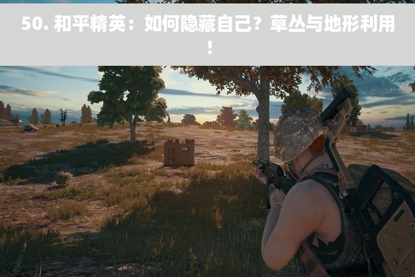 50. 和平精英：如何隐藏自己？草丛与地形利用！