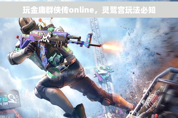 玩金庸群侠传online，灵鹫宫玩法必知