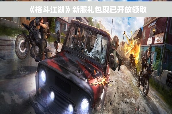 《格斗江湖》新服礼包现已开放领取