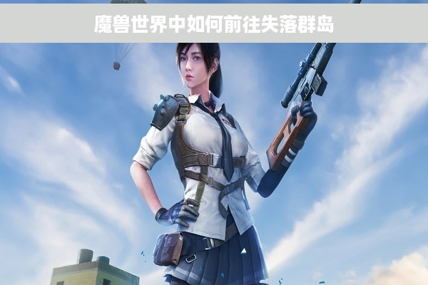 魔兽世界中如何前往失落群岛