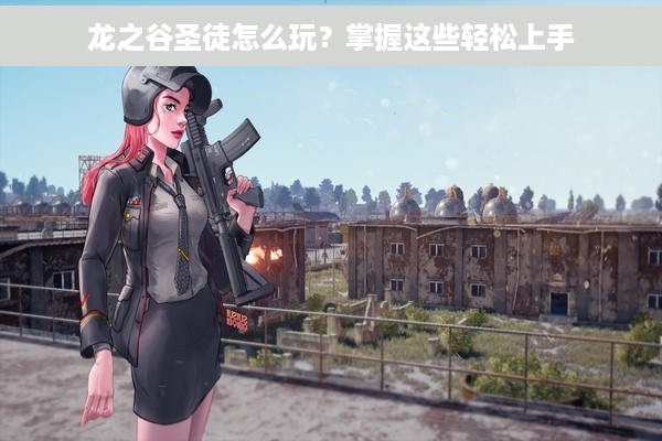 龙之谷圣徒怎么玩？掌握这些轻松上手