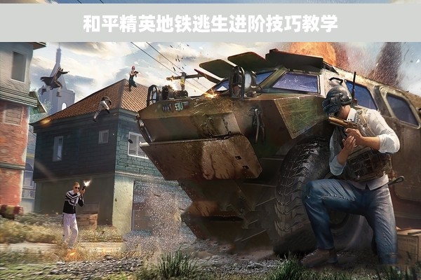 和平精英地铁逃生进阶技巧教学