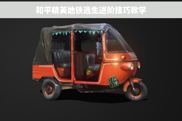 和平精英地铁逃生进阶技巧教学