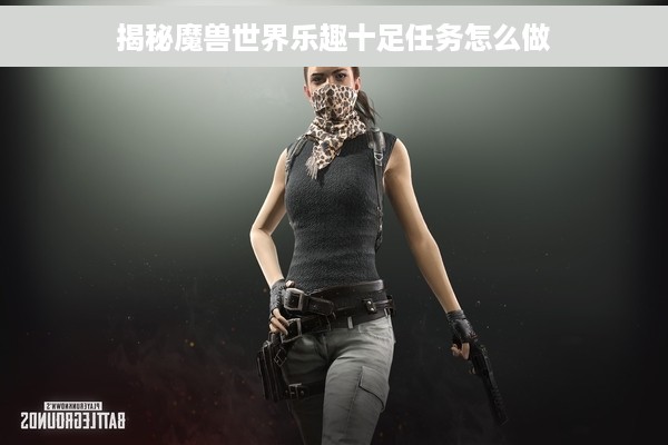 揭秘魔兽世界乐趣十足任务怎么做