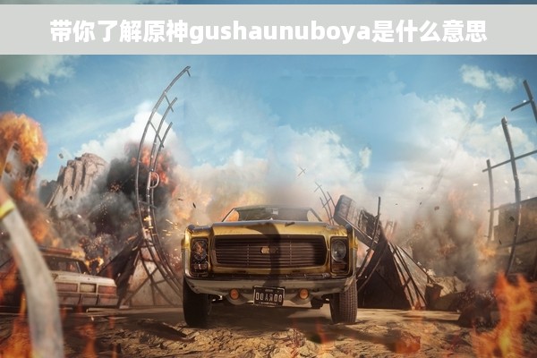 带你了解原神gushaunuboya是什么意思