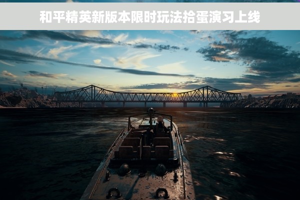 和平精英新版本限时玩法拾蛋演习上线