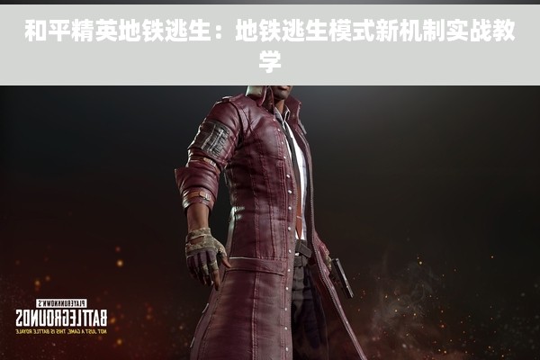和平精英地铁逃生：地铁逃生模式新机制实战教学