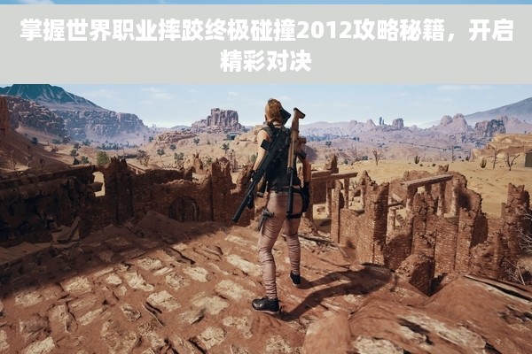 掌握世界职业摔跤终极碰撞2012攻略秘籍，开启精彩对决