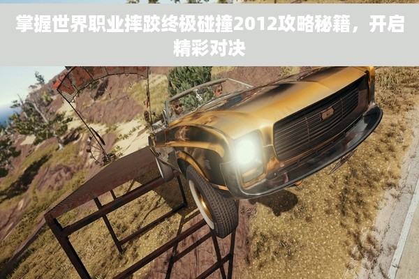 掌握世界职业摔跤终极碰撞2012攻略秘籍，开启精彩对决