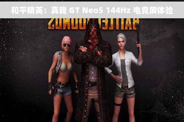 和平精英：真我 GT Neo5 144Hz 电竞屏体验