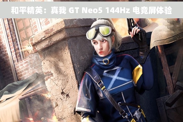 和平精英：真我 GT Neo5 144Hz 电竞屏体验