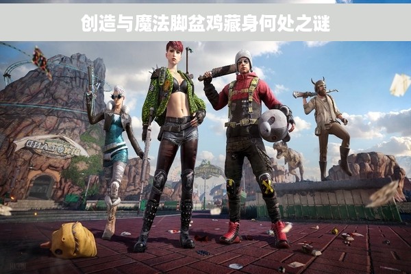 创造与魔法脚盆鸡藏身何处之谜