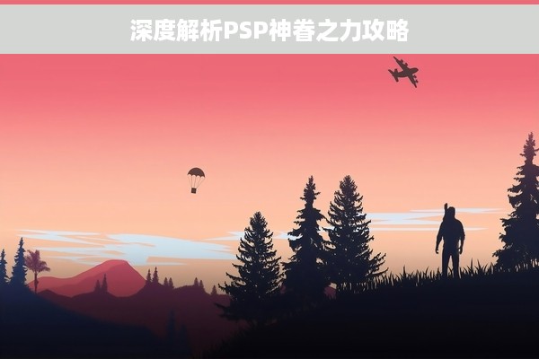 深度解析PSP神眷之力攻略