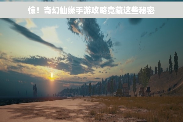 惊！奇幻仙缘手游攻略竟藏这些秘密