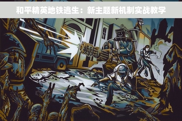 和平精英地铁逃生：新主题新机制实战教学