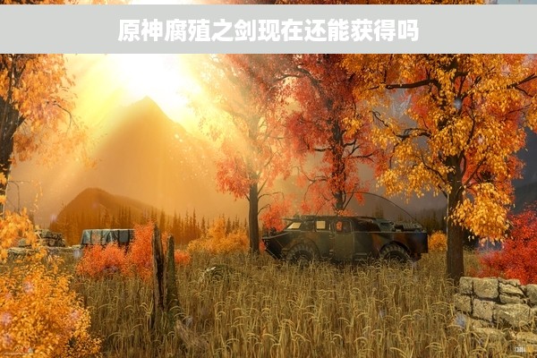 原神腐殖之剑现在还能获得吗