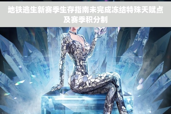 地铁逃生新赛季生存指南未完成冻结特殊天赋点及赛季积分制