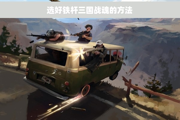 选好铁杆三国战魂的方法