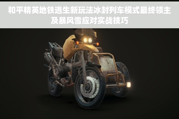 和平精英地铁逃生新玩法冰封列车模式最终领主及暴风雪应对实战技巧