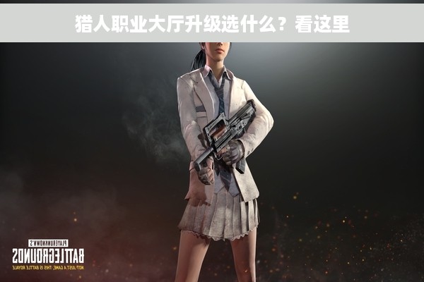 猎人职业大厅升级选什么？看这里