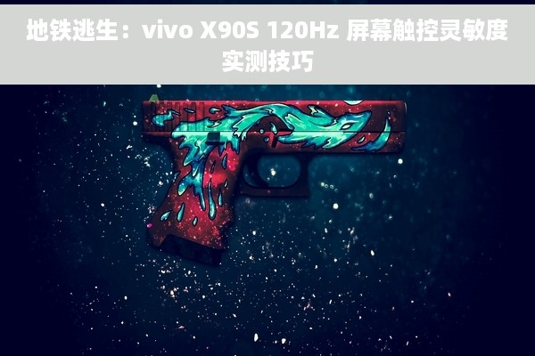 地铁逃生：vivo X90S 120Hz 屏幕触控灵敏度实测技巧