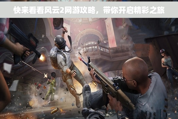 快来看看风云2网游攻略，带你开启精彩之旅