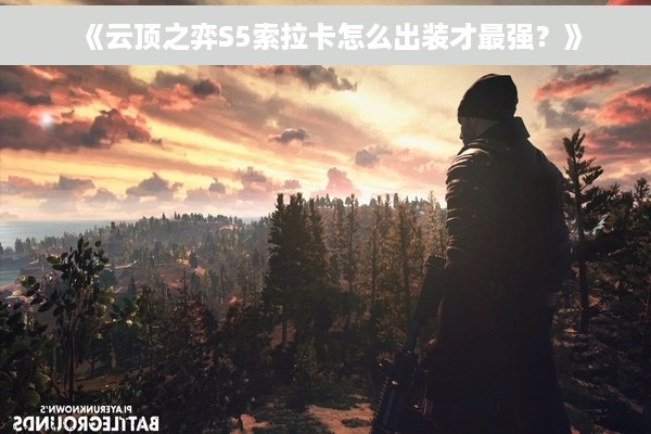 《云顶之弈S5索拉卡怎么出装才最强？》