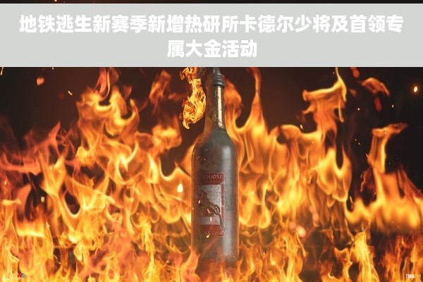 地铁逃生新赛季新增热研所卡德尔少将及首领专属大金活动