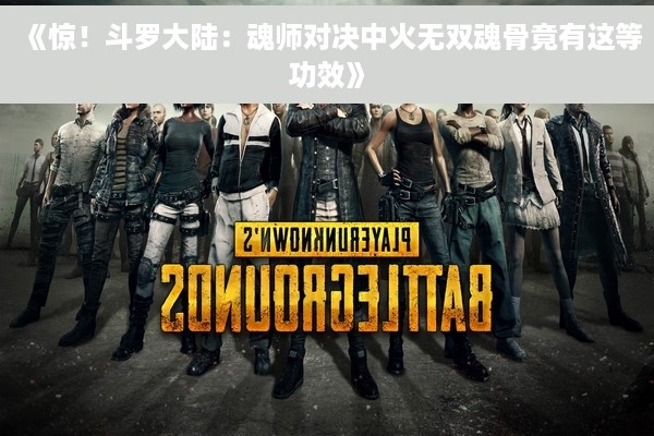 《惊！斗罗大陆：魂师对决中火无双魂骨竟有这等功效》