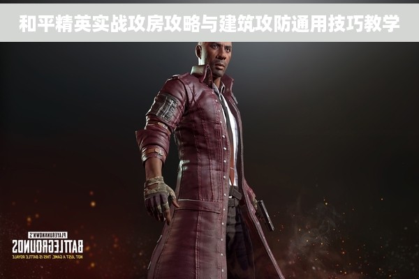 和平精英实战攻房攻略与建筑攻防通用技巧教学