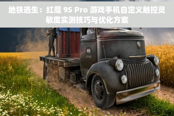地铁逃生：红魔 9S Pro 游戏手机自定义触控灵敏度实测技巧与优化方案
