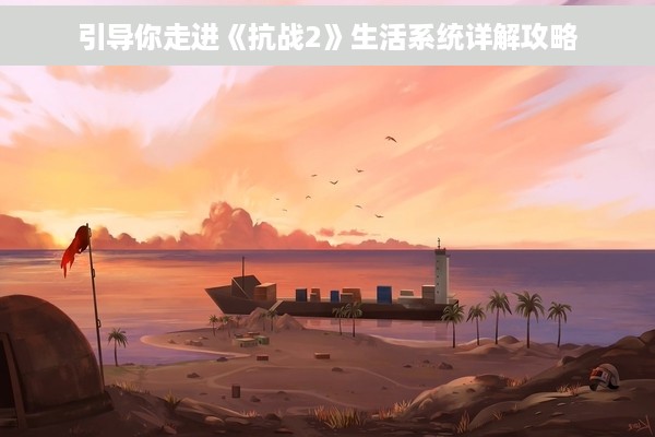 引导你走进《抗战2》生活系统详解攻略