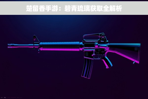 楚留香手游：碧青琉璃获取全解析