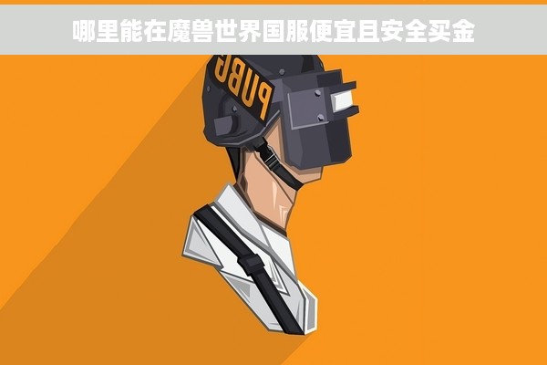 哪里能在魔兽世界国服便宜且安全买金