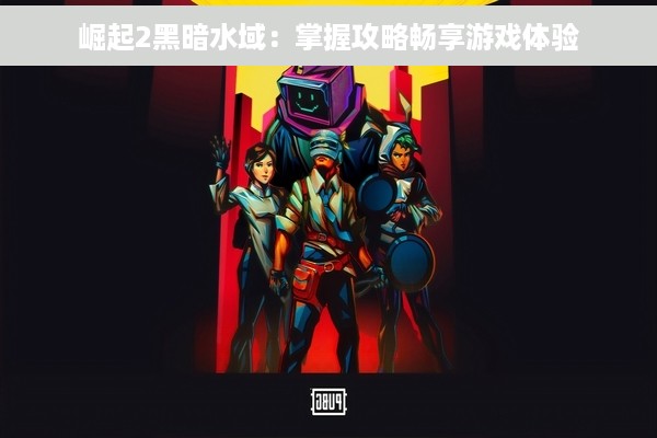 崛起2黑暗水域：掌握攻略畅享游戏体验