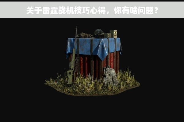 关于雷霆战机技巧心得，你有啥问题？