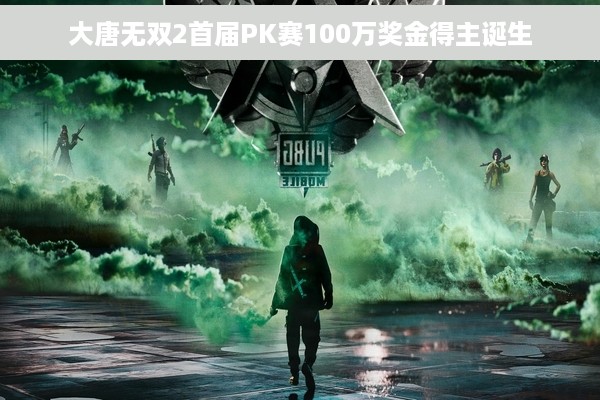 大唐无双2首届PK赛100万奖金得主诞生