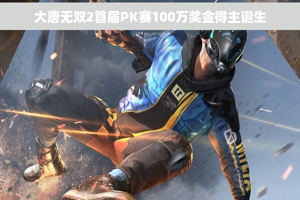 大唐无双2首届PK赛100万奖金得主诞生